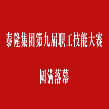 比技能、拼成績，爭創泰隆工匠——泰隆集團第九屆職工技能大賽圓滿落幕